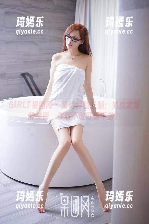 GIRLT果团网 - 陈诗诗的长腿：如此定制的美丽，你敢不敢盯着不放？
